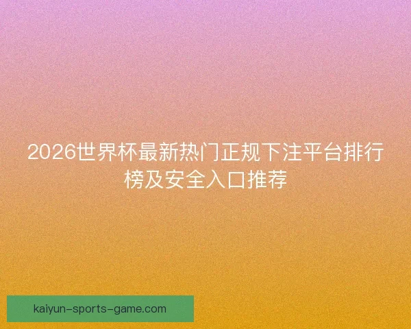 2026世界杯最新热门正规下注平台排行榜及安全入口推荐
