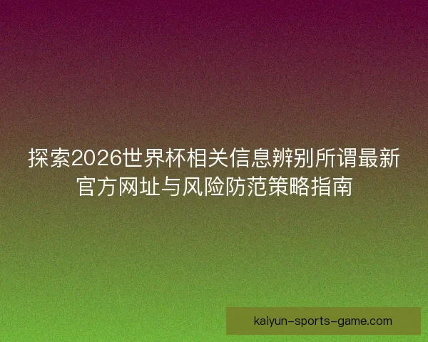 探索2026世界杯相关信息辨别所谓最新官方网址与风险防范策略指南