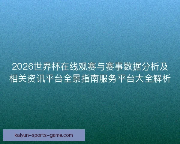 2026世界杯在线观赛与赛事数据分析及相关资讯平台全景指南服务平台大全解析