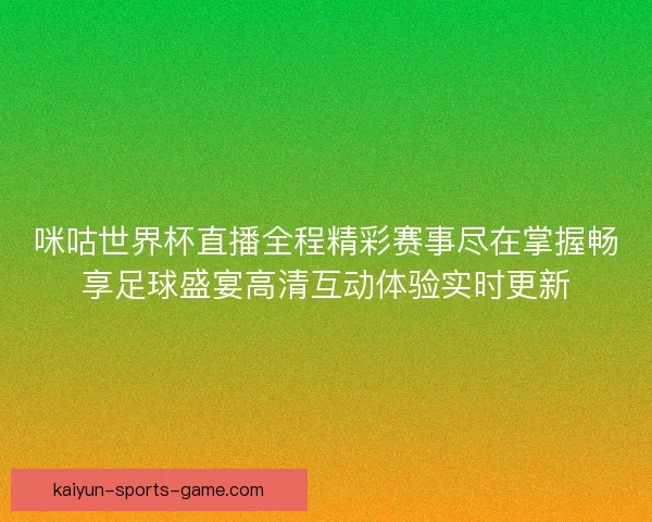 咪咕世界杯直播全程精彩赛事尽在掌握畅享足球盛宴高清互动体验实时更新